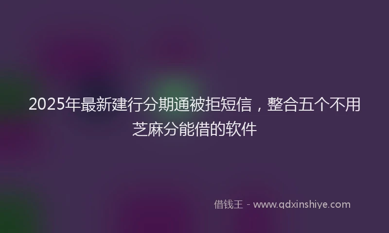 2025年最新建行分期通被拒短信，整合五个不用芝麻分能借的软件