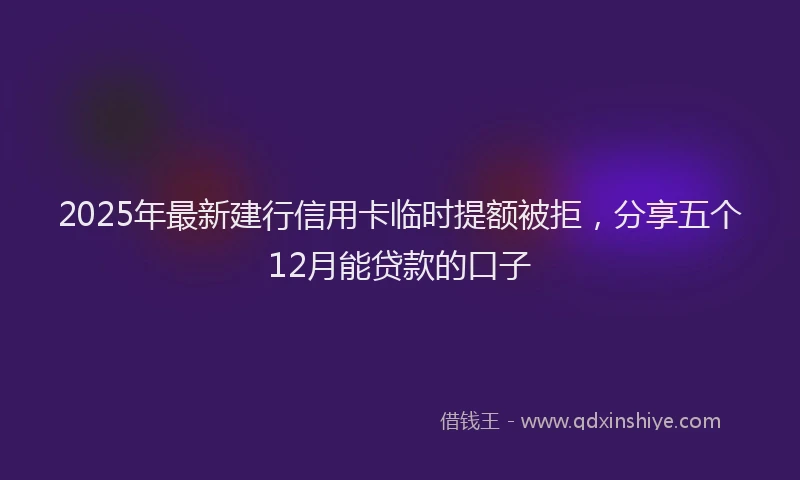 2025年最新建行信用卡临时提额被拒，分享五个12月能贷款的口子