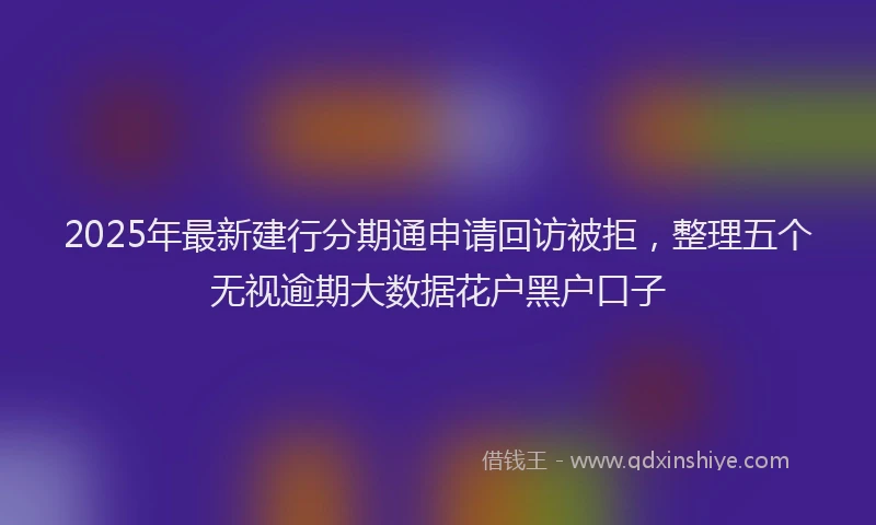 2025年最新建行分期通申请回访被拒，整理五个无视逾期大数据花户黑户口子