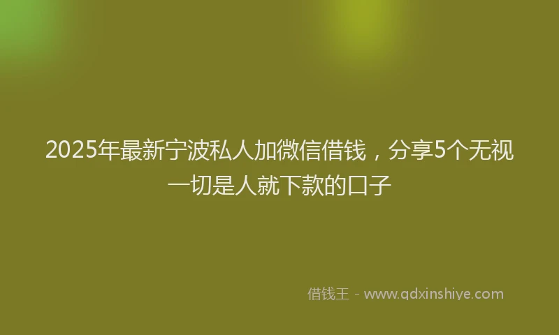 2025年最新宁波私人加微信借钱，分享5个无视一切是人就下款的口子