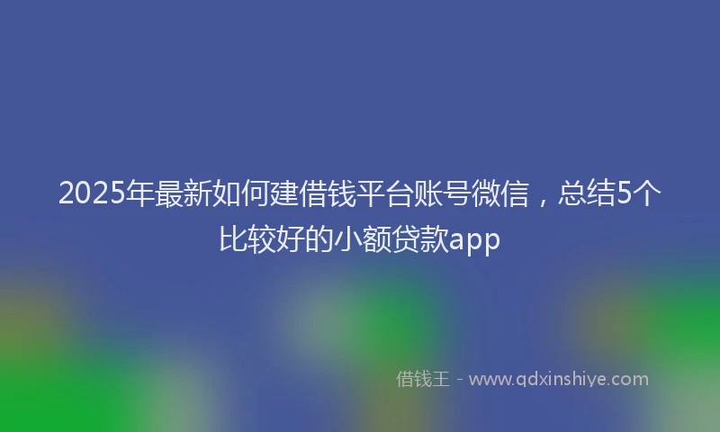 2025年最新如何建借钱平台账号微信，总结5个比较好的小额贷款app