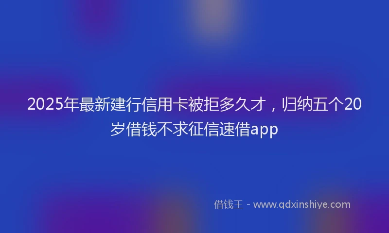 2025年最新建行信用卡被拒多久才，归纳五个20岁借钱不求征信速借app