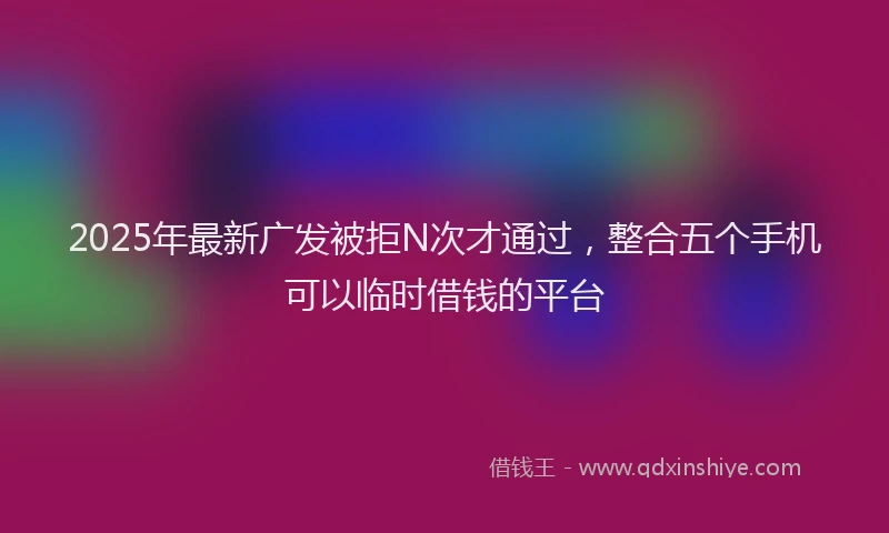 2025年最新广发被拒N次才通过，整合五个手机可以临时借钱的平台