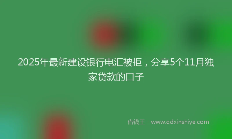 2025年最新建设银行电汇被拒，分享5个11月独家贷款的口子