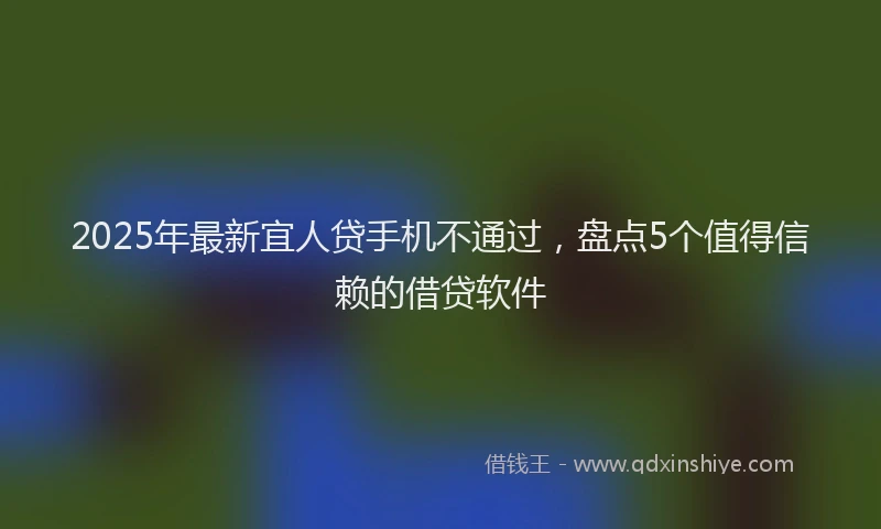 2025年最新宜人贷手机不通过，盘点5个值得信赖的借贷软件