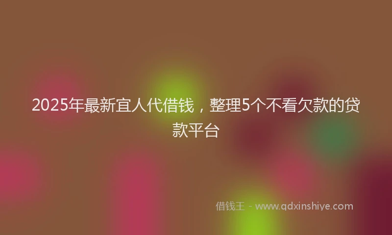 2025年最新宜人代借钱，整理5个不看欠款的贷款平台