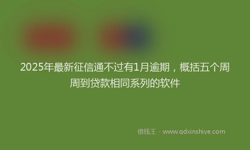 2025年最新征信通不过有1月逾期，概括五个周周到贷款相同系列的软件