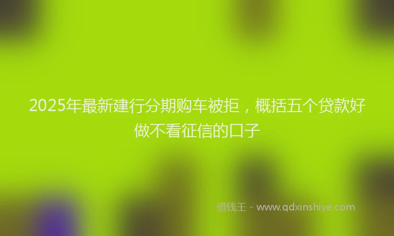 2025年最新建行分期购车被拒，概括五个贷款好做不看征信的口子