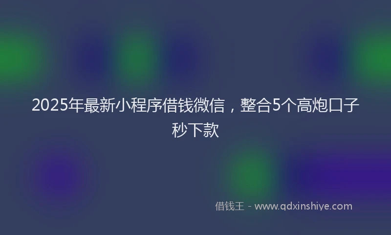 2025年最新小程序借钱微信，整合5个高炮口子秒下款