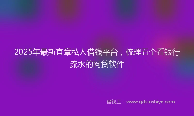 2025年最新宜章私人借钱平台，梳理五个看银行流水的网贷软件
