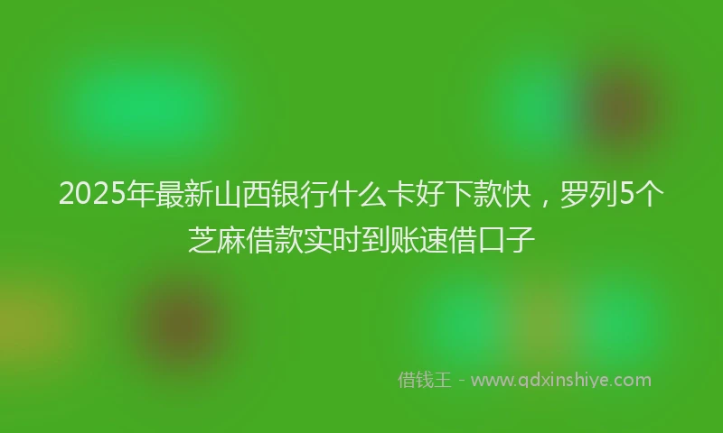 2025年最新山西银行什么卡好下款快，罗列5个芝麻借款实时到账速借口子