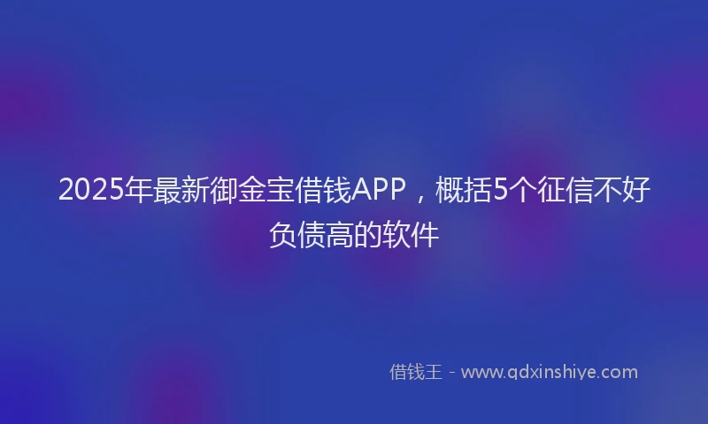 2025年最新御金宝借钱APP，概括5个征信不好负债高的软件