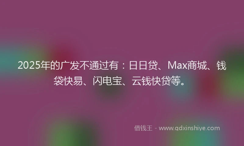 2025年的广发不通过有：日日贷、Max商城、钱袋快易、闪电宝、云钱快贷等。