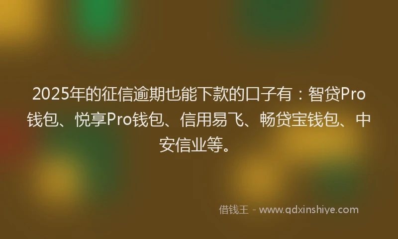 2025年的征信逾期也能下款的口子有：智贷Pro钱包、悦享Pro钱包、信用易飞、畅贷宝钱包、中安信业等。