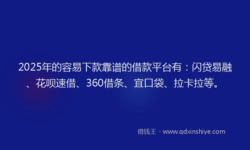 2025年的容易下款靠谱的借款平台有：闪贷易融、花呗速借、360借条、宜口袋、拉卡拉等。