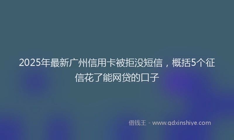 2025年最新广州信用卡被拒没短信，概括5个征信花了能网贷的口子