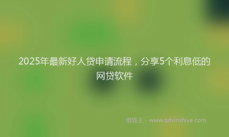 2025年最新好人贷申请流程，分享5个利息低的网贷软件