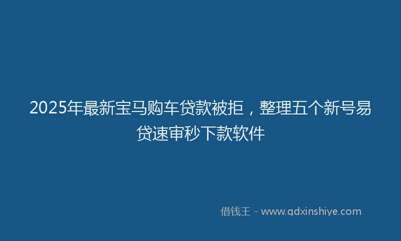 2025年最新宝马购车贷款被拒，整理五个新号易贷速审秒下款软件