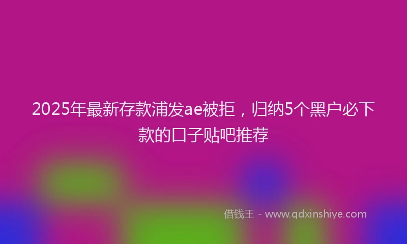 2025年最新存款浦发ae被拒，归纳5个黑户必下款的口子贴吧推荐