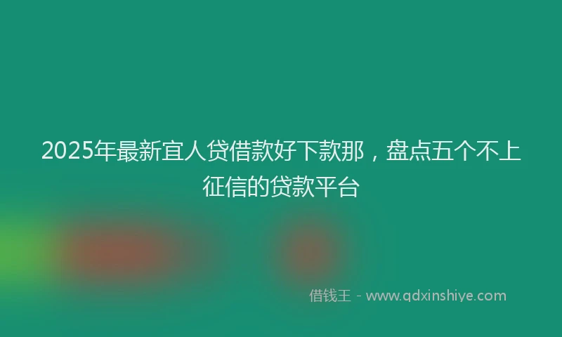 2025年最新宜人贷借款好下款那，盘点五个不上征信的贷款平台