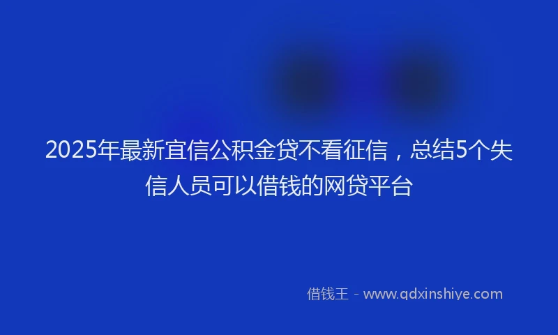 2025年最新宜信公积金贷不看征信，总结5个失信人员可以借钱的网贷平台