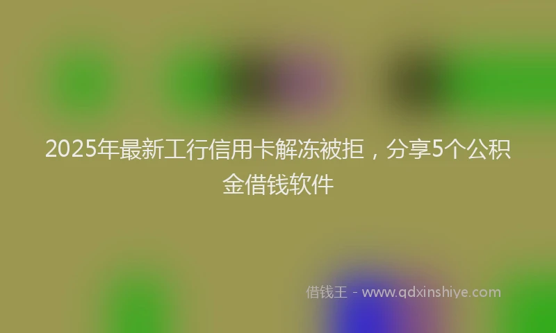 2025年最新工行信用卡解冻被拒，分享5个公积金借钱软件
