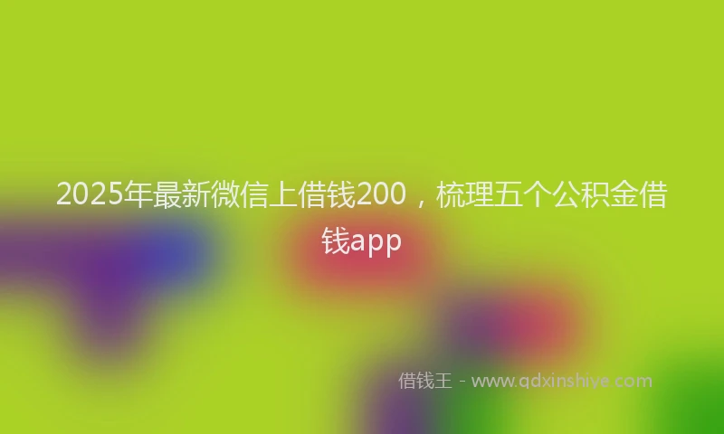 2025年最新微信上借钱200，梳理五个公积金借钱app