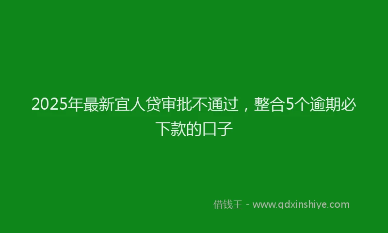 2025年最新宜人贷审批不通过，整合5个逾期必下款的口子