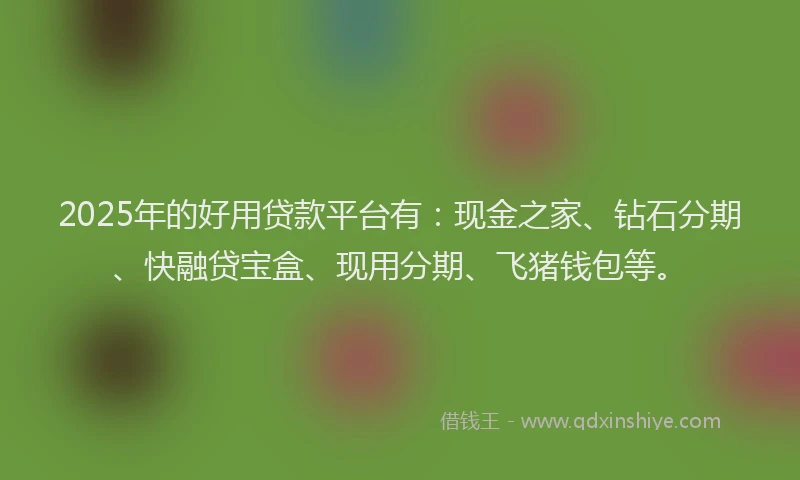 2025年的好用贷款平台有：现金之家、钻石分期、快融贷宝盒、现用分期、飞猪钱包等。