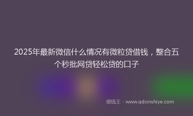 2025年最新微信什么情况有微粒贷借钱，整合五个秒批网贷轻松贷的口子