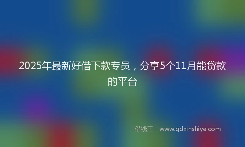 2025年最新好借下款专员，分享5个11月能贷款的平台