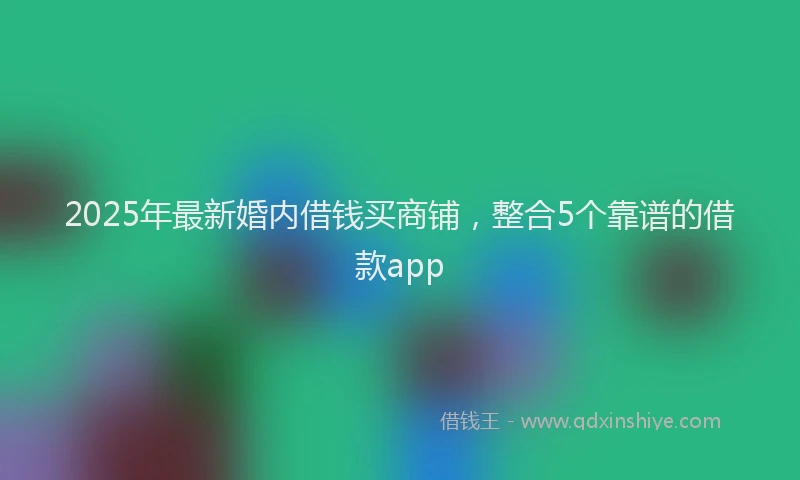 2025年最新婚内借钱买商铺，整合5个靠谱的借款app