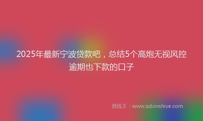 2025年最新宁波贷款吧，总结5个高炮无视风控逾期也下款的口子