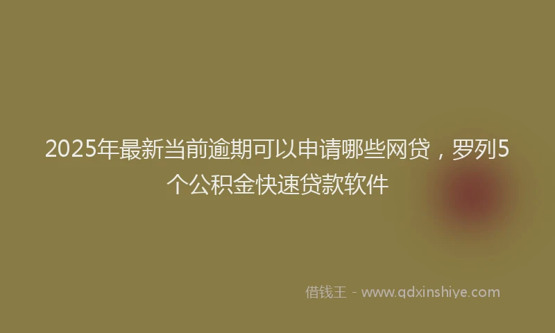 2025年最新当前逾期可以申请哪些网贷，罗列5个公积金快速贷款软件