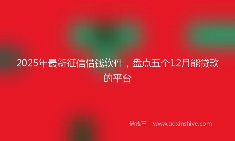 2025年最新征信借钱软件，盘点五个12月能贷款的平台