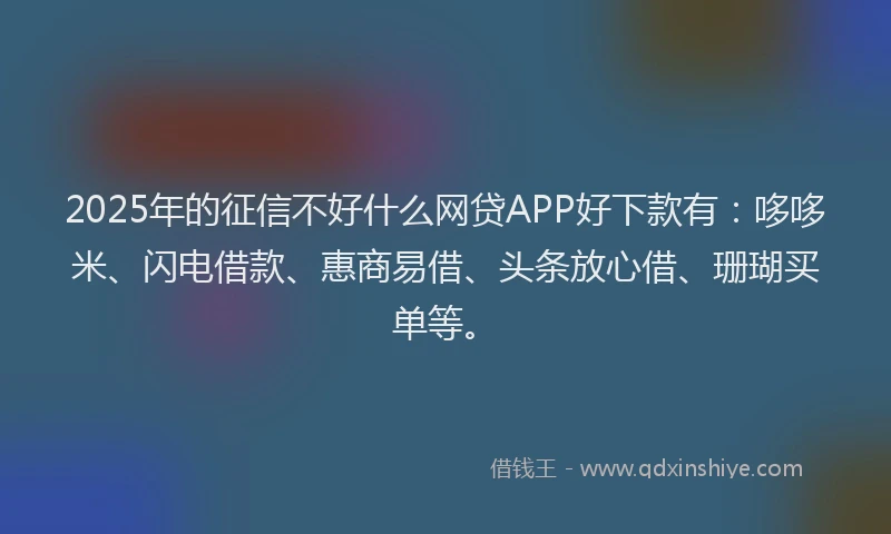 2025年的征信不好什么网贷APP好下款有：哆哆米、闪电借款、惠商易借、头条放心借、珊瑚买单等。