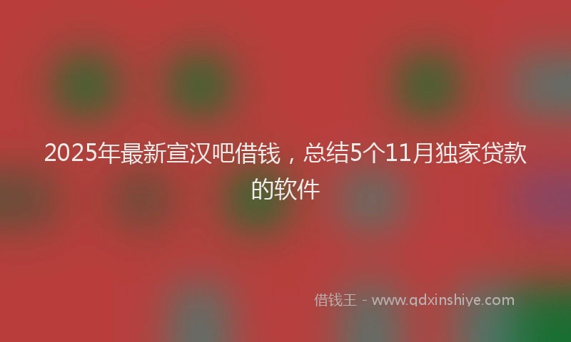 2025年最新宣汉吧借钱，总结5个11月独家贷款的软件