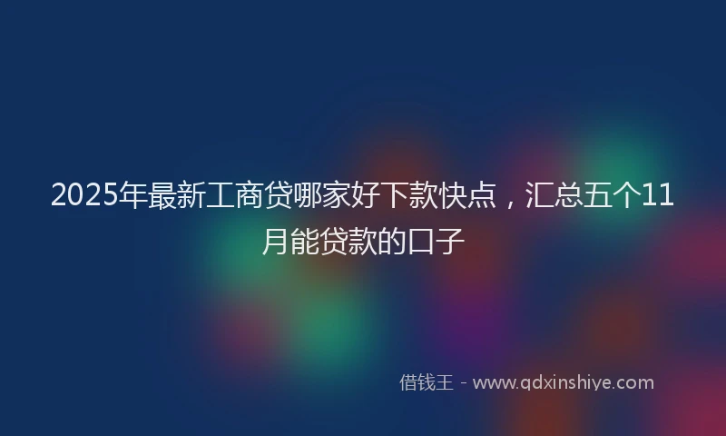 2025年最新工商贷哪家好下款快点，汇总五个11月能贷款的口子