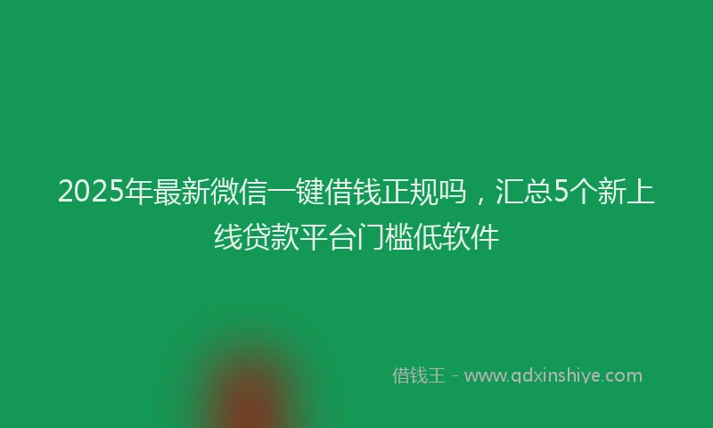 2025年最新微信一键借钱正规吗，汇总5个新上线贷款平台门槛低软件