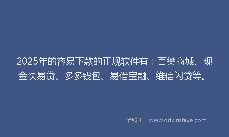 2025年的容易下款的正规软件有：百樂商城、现金快易贷、多多钱包、易借宝融、维信闪贷等。