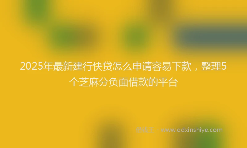 2025年最新建行快贷怎么申请容易下款，整理5个芝麻分负面借款的平台
