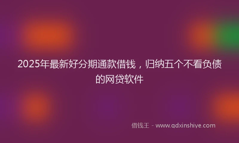2025年最新好分期通款借钱，归纳五个不看负债的网贷软件
