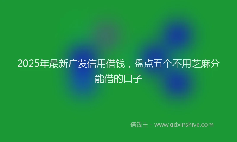 2025年最新广发信用借钱，盘点五个不用芝麻分能借的口子