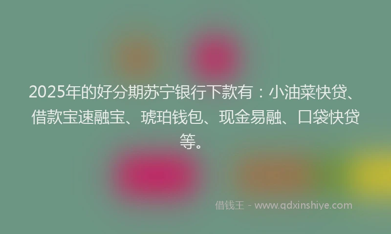 2025年的好分期苏宁银行下款有：小油菜快贷、借款宝速融宝、琥珀钱包、现金易融、口袋快贷等。