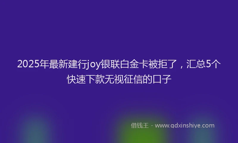 2025年最新建行joy银联白金卡被拒了，汇总5个快速下款无视征信的口子