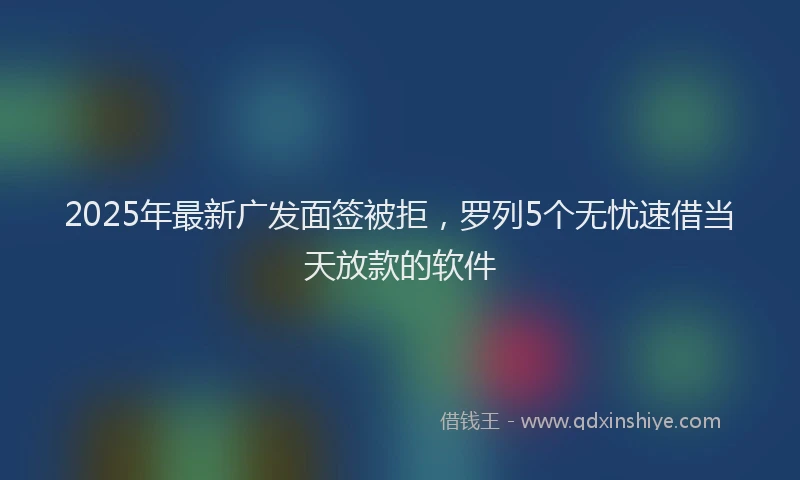 2025年最新广发面签被拒，罗列5个无忧速借当天放款的软件