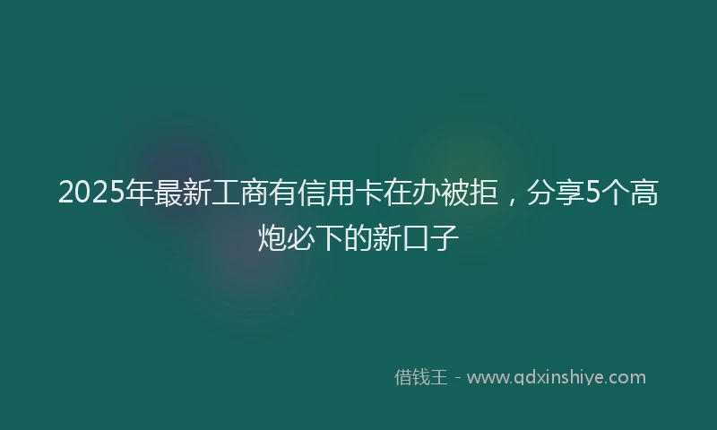2025年最新工商有信用卡在办被拒，分享5个高炮必下的新口子