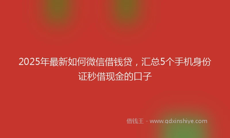 2025年最新如何微信借钱贷，汇总5个手机身份证秒借现金的口子