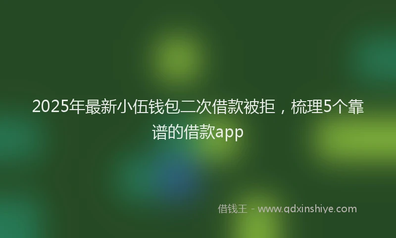 2025年最新小伍钱包二次借款被拒，梳理5个靠谱的借款app