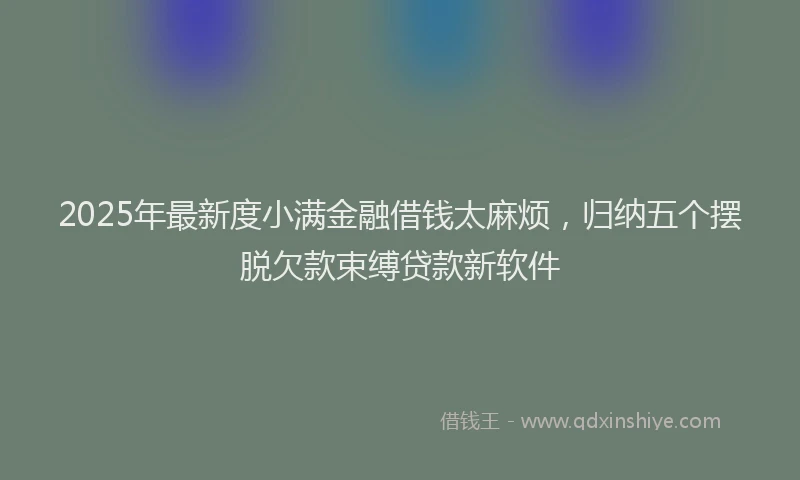 2025年最新度小满金融借钱太麻烦，归纳五个摆脱欠款束缚贷款新软件